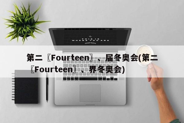 第二〖Fourteen〗、届冬奥会(第二〖Fourteen〗、界冬奥会)