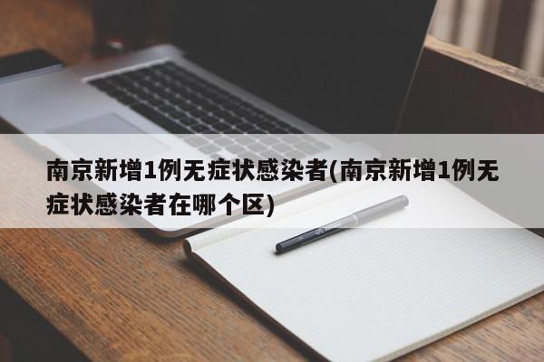 南京新增1例无症状感染者(南京新增1例无症状感染者在哪个区)