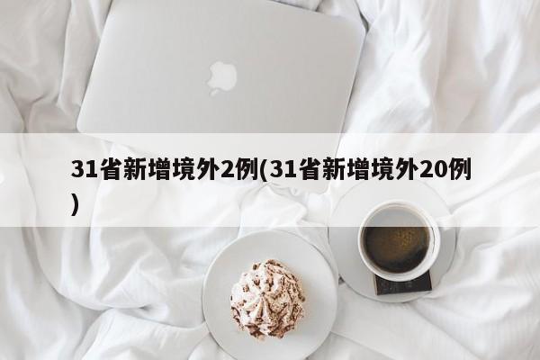 31省新增境外2例(31省新增境外20例)