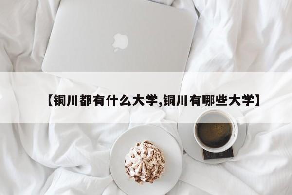 【铜川都有什么大学,铜川有哪些大学】