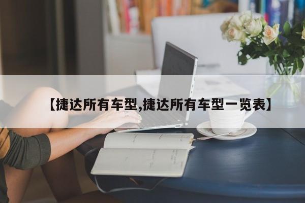 【捷达所有车型,捷达所有车型一览表】