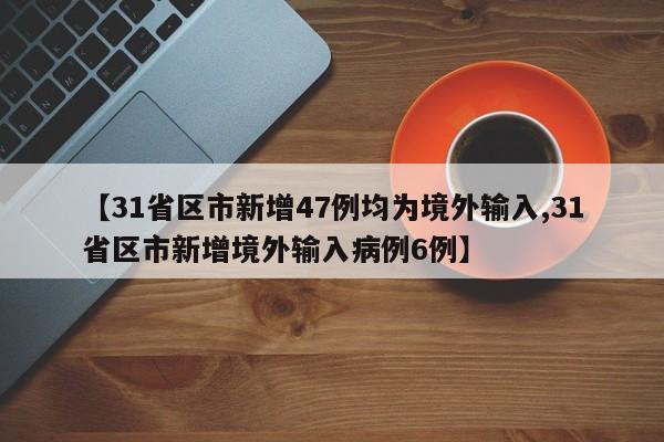 【31省区市新增47例均为境外输入,31省区市新增境外输入病例6例】