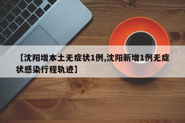 【沈阳增本土无症状1例,沈阳新增1例无症状感染行程轨迹】