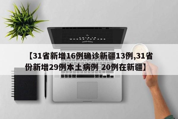 【31省新增16例确诊新疆13例,31省份新增29例本土病例 20例在新疆】