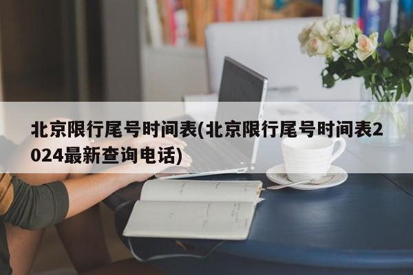 北京限行尾号时间表(北京限行尾号时间表2024最新查询电话)