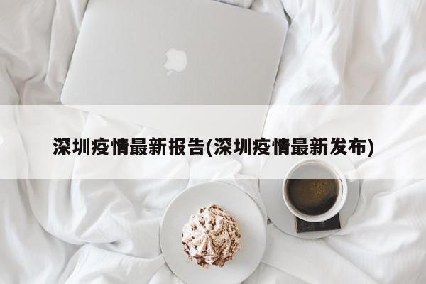 深圳疫情最新报告(深圳疫情最新发布)