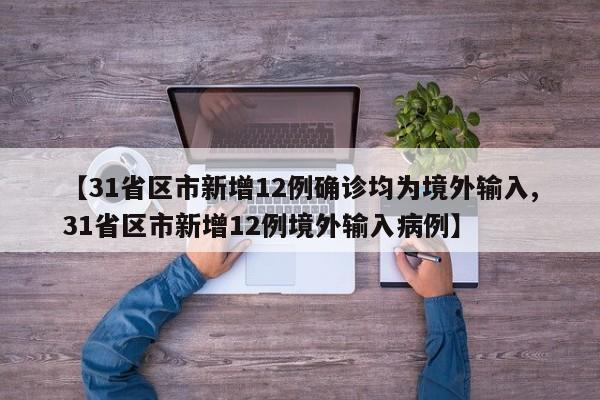 【31省区市新增12例确诊均为境外输入,31省区市新增12例境外输入病例】