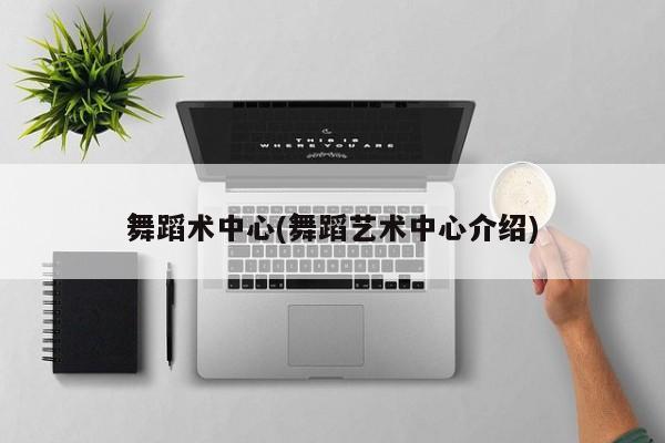 舞蹈术中心(舞蹈艺术中心介绍)