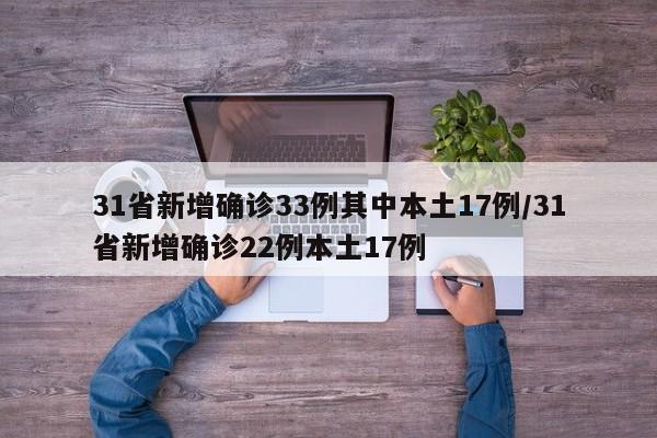 31省新增确诊33例其中本土17例/31省新增确诊22例本土17例
