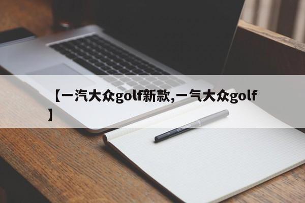 【一汽大众golf新款,一气大众golf】