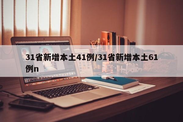 31省新增本土41例/31省新增本土61例n