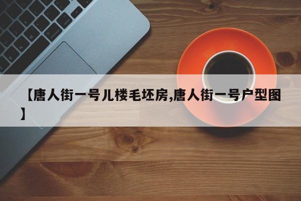 【唐人街一号儿楼毛坯房,唐人街一号户型图】