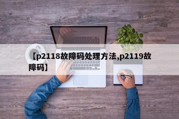 【p2118故障码处理方法,p2119故障码】