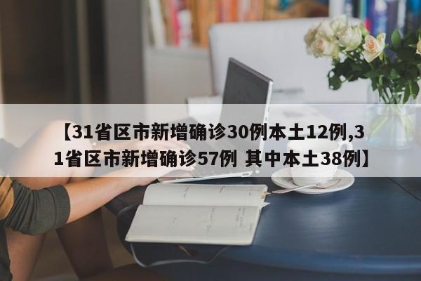 【31省区市新增确诊30例本土12例,31省区市新增确诊57例 其中本土38例】