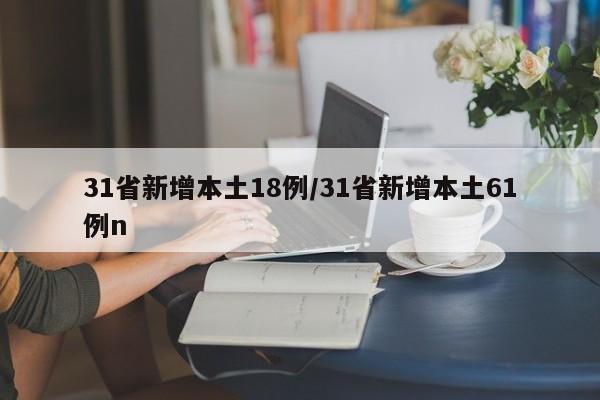 31省新增本土18例/31省新增本土61例n