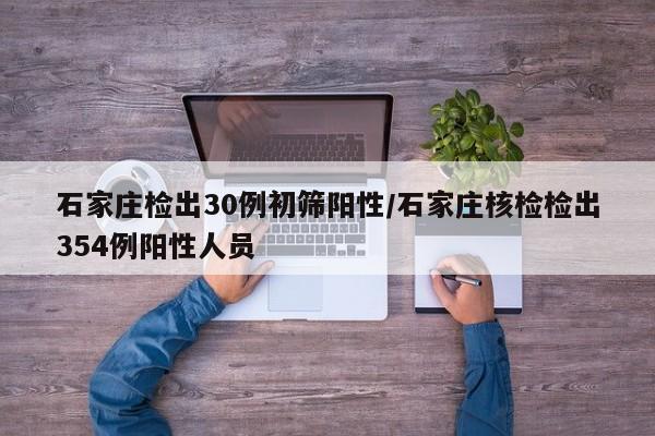 石家庄检出30例初筛阳性/石家庄核检检出354例阳性人员