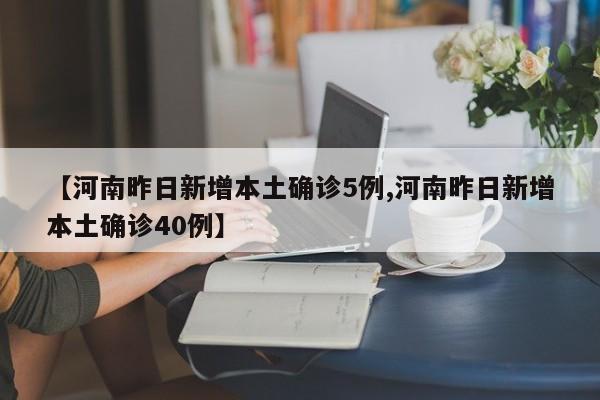 【河南昨日新增本土确诊5例,河南昨日新增本土确诊40例】