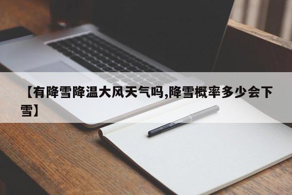 【有降雪降温大风天气吗,降雪概率多少会下雪】