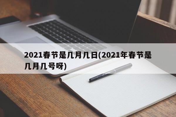 2021春节是几月几日(2021年春节是几月几号呀)