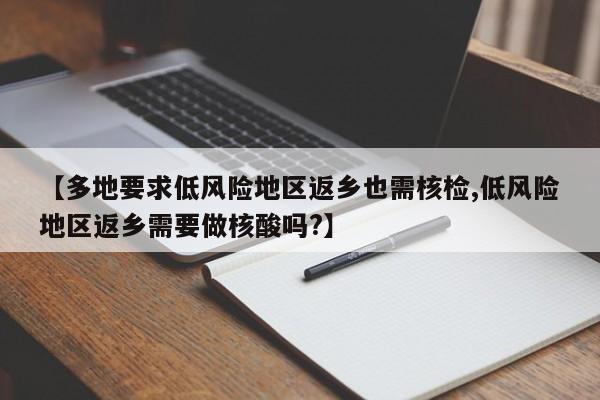 【多地要求低风险地区返乡也需核检,低风险地区返乡需要做核酸吗?】