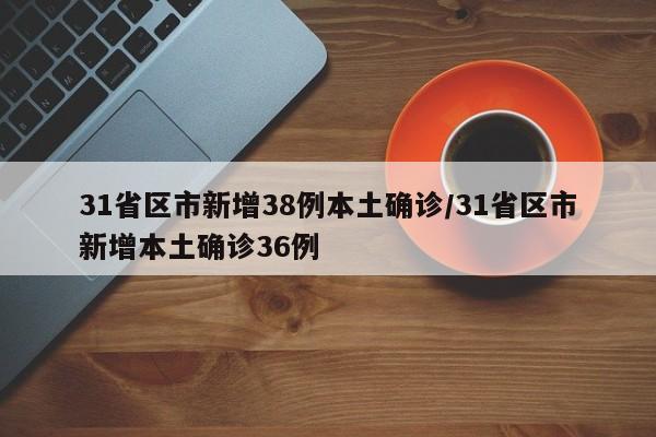 31省区市新增38例本土确诊/31省区市新增本土确诊36例