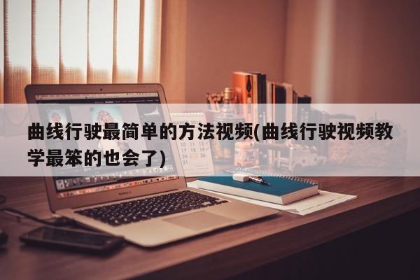 曲线行驶最简单的方法视频(曲线行驶视频教学最笨的也会了)