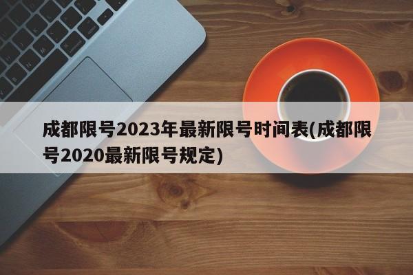 成都限号2023年最新限号时间表(成都限号2020最新限号规定)