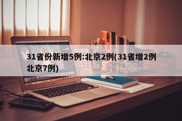 31省份新增5例:北京2例(31省增2例北京7例)
