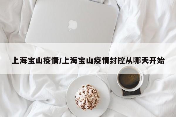 上海宝山疫情/上海宝山疫情封控从哪天开始