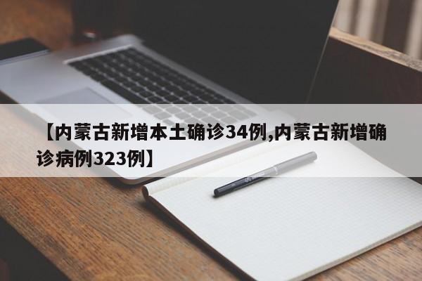 【内蒙古新增本土确诊34例,内蒙古新增确诊病例323例】
