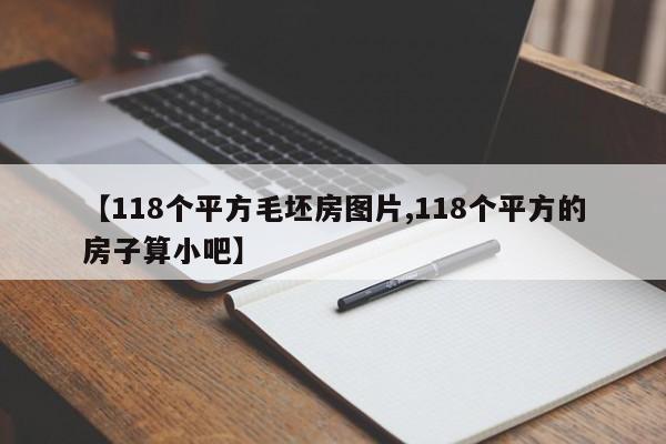 【118个平方毛坯房图片,118个平方的房子算小吧】