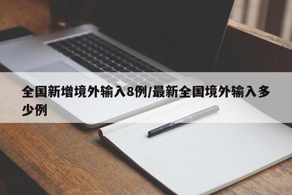 全国新增境外输入8例/最新全国境外输入多少例