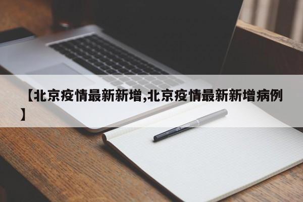 【北京疫情最新新增,北京疫情最新新增病例】