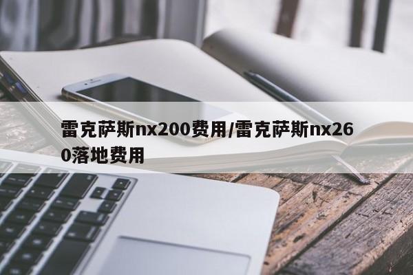 雷克萨斯nx200费用/雷克萨斯nx260落地费用