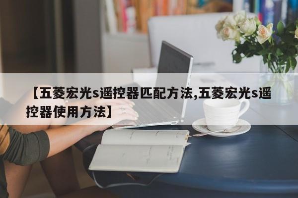 【五菱宏光s遥控器匹配方法,五菱宏光s遥控器使用方法】