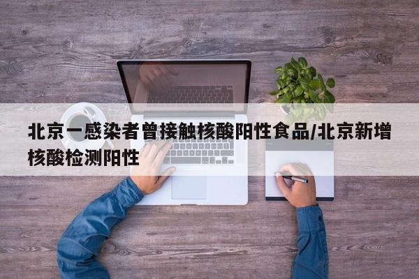 北京一感染者曾接触核酸阳性食品/北京新增核酸检测阳性