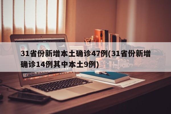 31省份新增本土确诊47例(31省份新增确诊14例其中本土9例)