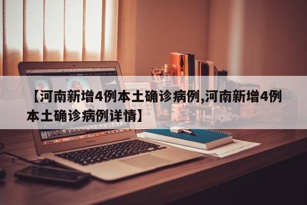 【河南新增4例本土确诊病例,河南新增4例本土确诊病例详情】