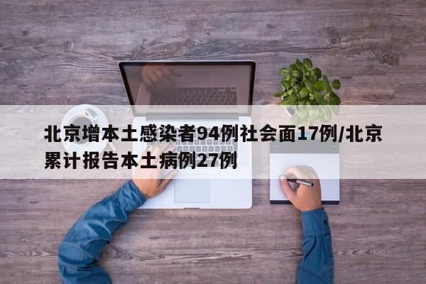北京增本土感染者94例社会面17例/北京累计报告本土病例27例