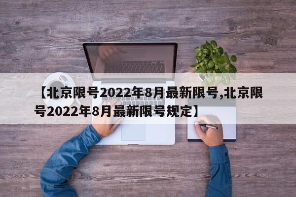 【北京限号2022年8月最新限号,北京限号2022年8月最新限号规定】