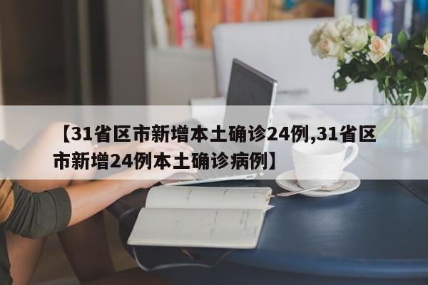 【31省区市新增本土确诊24例,31省区市新增24例本土确诊病例】