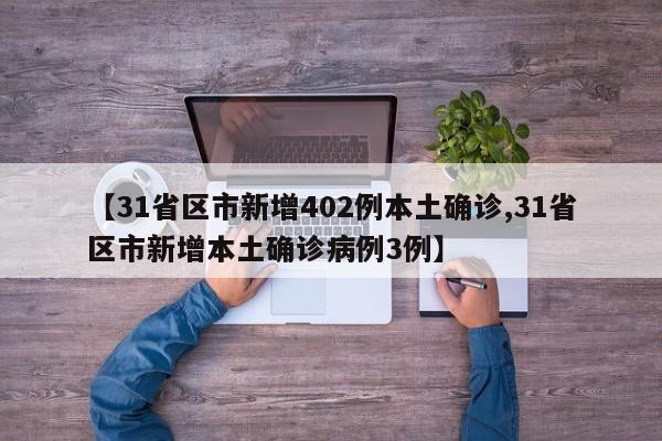 【31省区市新增402例本土确诊,31省区市新增本土确诊病例3例】