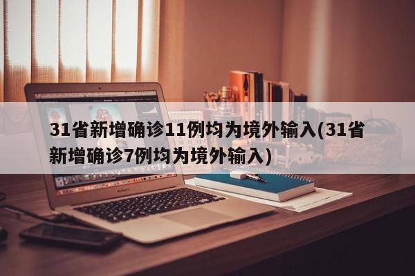 31省新增确诊11例均为境外输入(31省新增确诊7例均为境外输入)