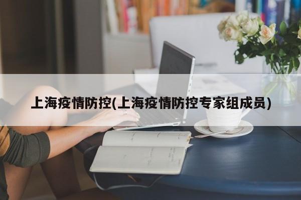 上海疫情防控(上海疫情防控专家组成员)
