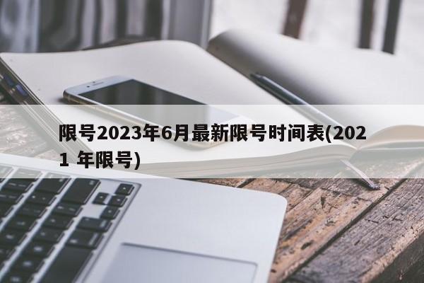 限号2023年6月最新限号时间表(2021 年限号)