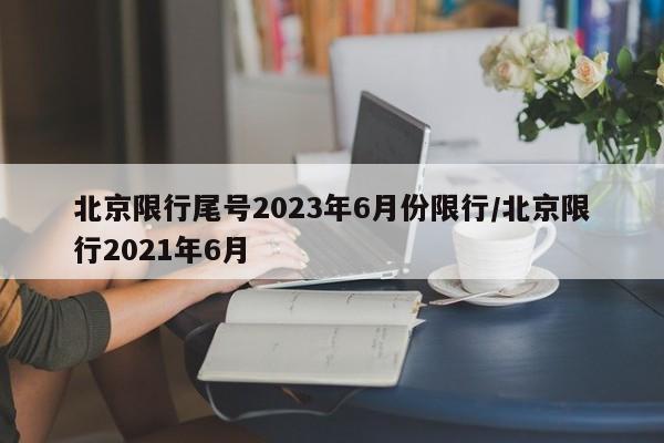 北京限行尾号2023年6月份限行/北京限行2021年6月