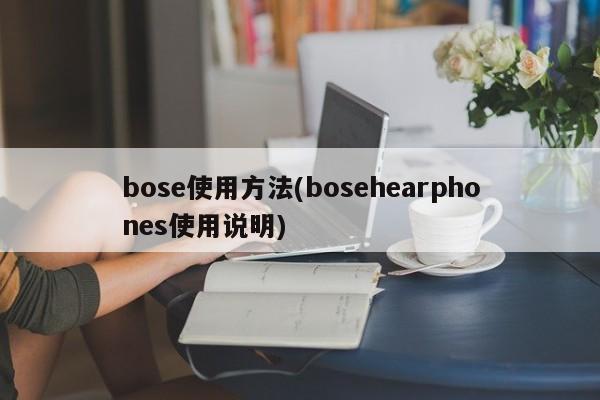 bose使用方法(bosehearphones使用说明)