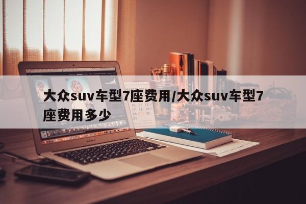 大众suv车型7座费用/大众suv车型7座费用多少