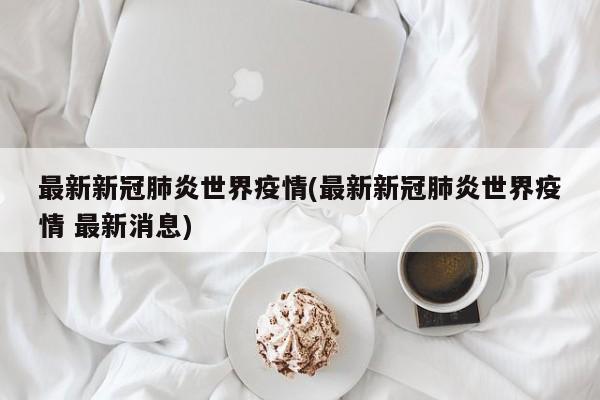最新新冠肺炎世界疫情(最新新冠肺炎世界疫情 最新消息)