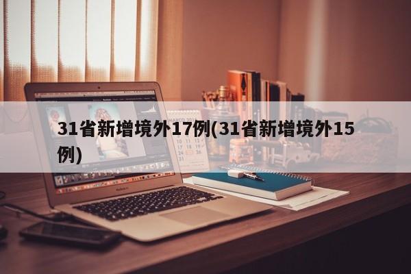31省新增境外17例(31省新增境外15例)